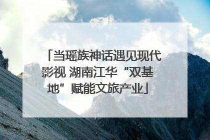 当瑶族神话遇见现代影视 湖南江华“双基地”赋能文旅产业