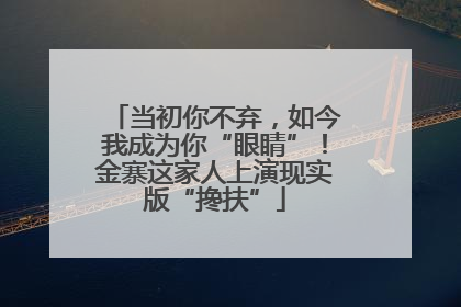 当初你不弃，如今我成为你“眼睛”！金寨这家人上演现实版“搀扶”