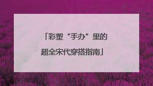 彩塑“手办”里的超全宋代穿搭指南