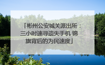 彬州公安城关派出所：三小时速寻遗失手机 锦旗背后的为民速度