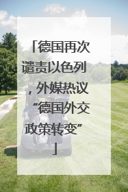 德国再次谴责以色列，外媒热议“德国外交政策转变”