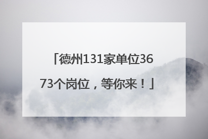 德州131家单位3673个岗位，等你来！
