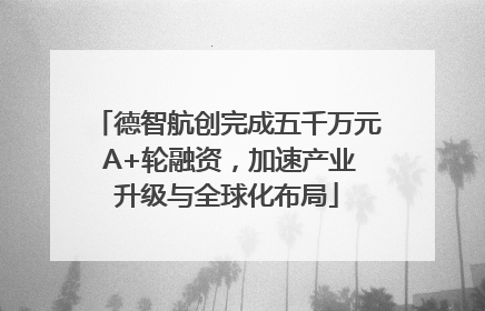 德智航创完成五千万元 A+轮融资，加速产业升级与全球化布局