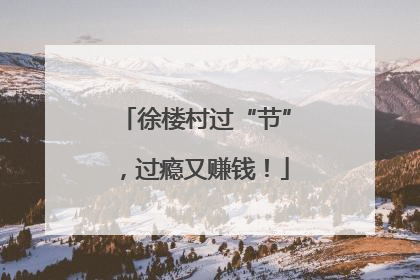 徐楼村过“节”，过瘾又赚钱！