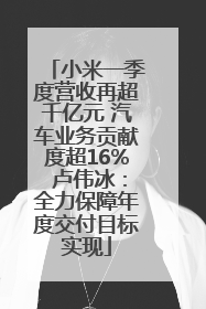 小米一季度营收再超千亿元 汽车业务贡献度超16% 卢伟冰：全力保障年度交付目标实现