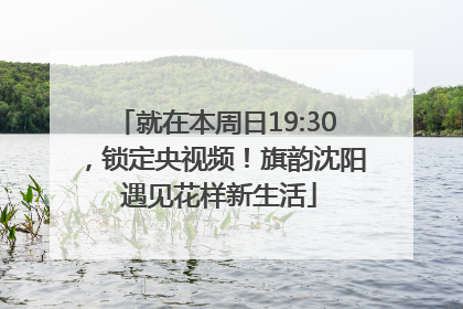 就在本周日19:30，锁定央视频！旗韵沈阳 遇见花样新生活