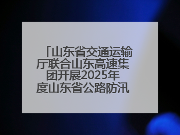 山东省交通运输厅联合山东高速集团开展2025年度山东省公路防汛应急演练