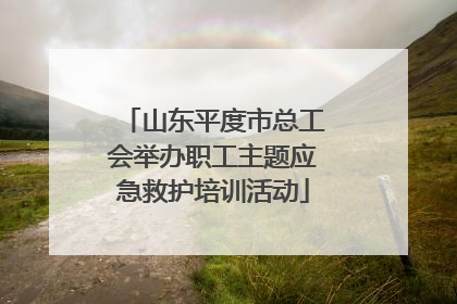 山东平度市总工会举办职工主题应急救护培训活动