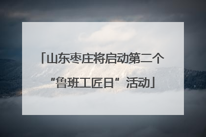 山东枣庄将启动第二个“鲁班工匠日”活动