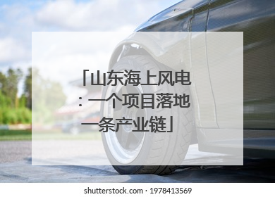 山东海上风电：一个项目落地一条产业链