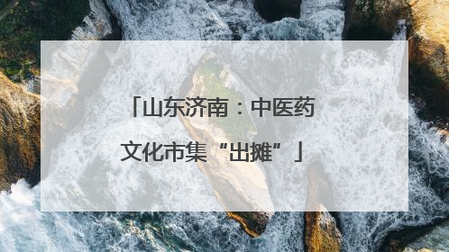 山东济南：中医药文化市集“出摊”