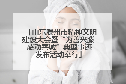 山东滕州市精神文明建设大会暨“为善兴滕 感动善城”典型事迹发布活动举行