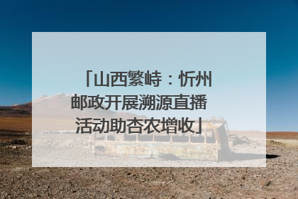 山西繁峙：忻州邮政开展溯源直播活动助杏农增收