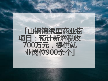 山钢锦绣里商业街项目：预计新增税收700万元，提供就业岗位900余个