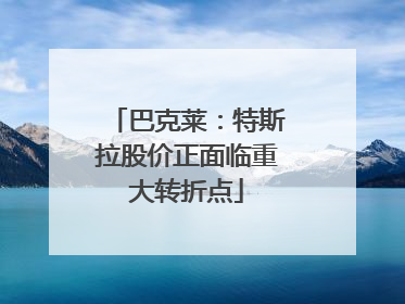 巴克莱：特斯拉股价正面临重大转折点