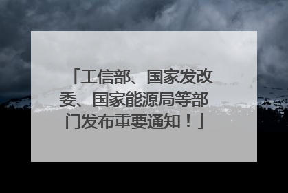 工信部、国家发改委、国家能源局等部门发布重要通知！