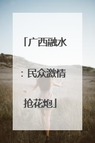 广西融水：民众激情抢花炮