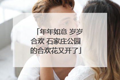 年年如意 岁岁合欢 石家庄公园的合欢花又开了