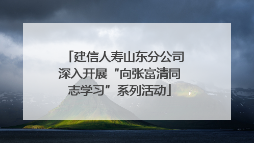建信人寿山东分公司深入开展“向张富清同志学习”系列活动