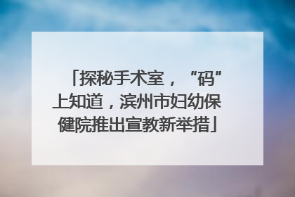 探秘手术室，“码”上知道，滨州市妇幼保健院推出宣教新举措