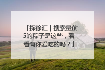 探徐汇｜搜索量前5的粽子是这些，看看有你爱吃的吗？