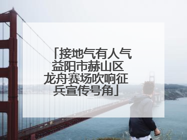 接地气有人气 益阳市赫山区龙舟赛场吹响征兵宣传号角