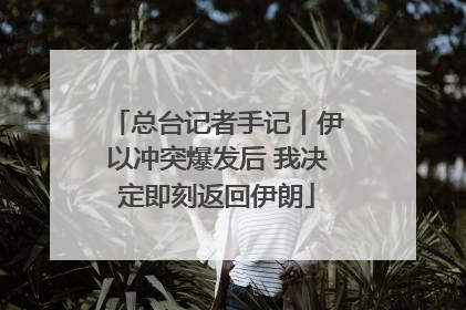 总台记者手记丨伊以冲突爆发后 我决定即刻返回伊朗