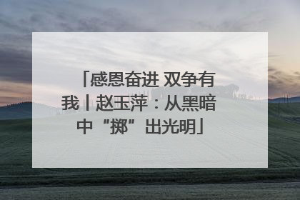 感恩奋进 双争有我丨赵玉萍：从黑暗中“掷”出光明