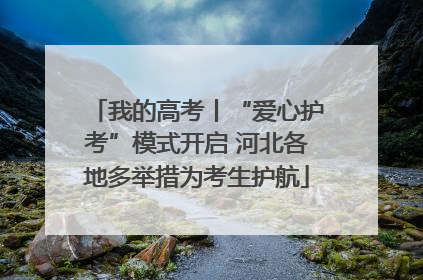 我的高考丨“爱心护考”模式开启 河北各地多举措为考生护航
