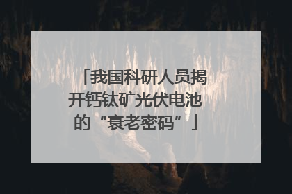 我国科研人员揭开钙钛矿光伏电池的“衰老密码”