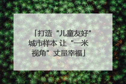 打造“儿童友好”城市样本 让“一米视角”丈量幸福