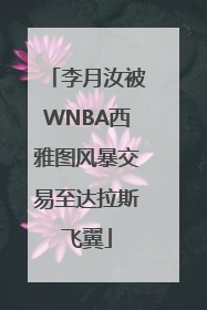 李月汝被WNBA西雅图风暴交易至达拉斯飞翼