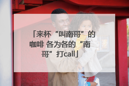 来杯“叫南哥”的咖啡 各为各的“南哥”打call