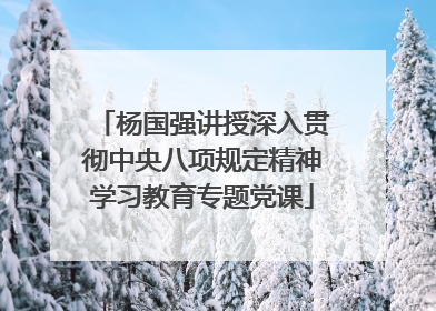 杨国强讲授深入贯彻中央八项规定精神学习教育专题党课