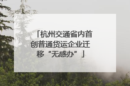 杭州交通省内首创普通货运企业迁移“无感办”