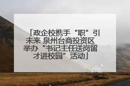 政企校携手“职”引未来 泉州台商投资区举办“书记主任送岗留才进校园”活动