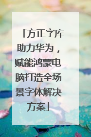 方正字库助力华为，赋能鸿蒙电脑打造全场景字体解决方案