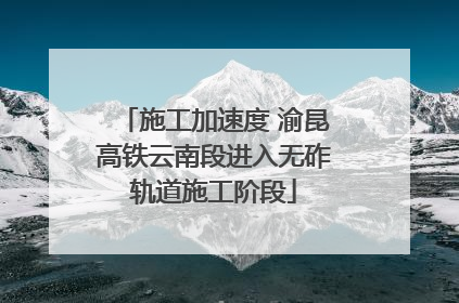 施工加速度 渝昆高铁云南段进入无砟轨道施工阶段