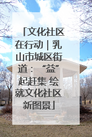 文化社区在行动｜乳山市城区街道：“益”起赶集 绘就文化社区新图景