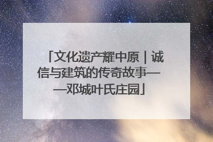 文化遗产耀中原｜诚信与建筑的传奇故事——邓城叶氏庄园