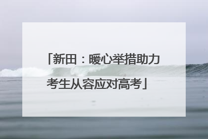 新田：暖心举措助力考生从容应对高考