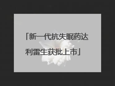 新一代抗失眠药达利雷生获批上市
