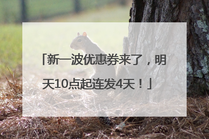 新一波优惠券来了，明天10点起连发4天！