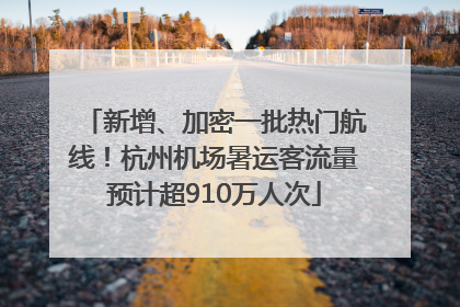 新增、加密一批热门航线！杭州机场暑运客流量预计超910万人次