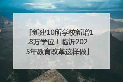 新建10所学校新增1.8万学位！临沂2025年教育改革这样做