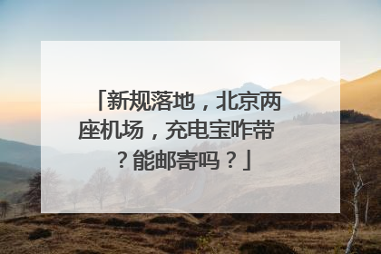 新规落地，北京两座机场，充电宝咋带？能邮寄吗？