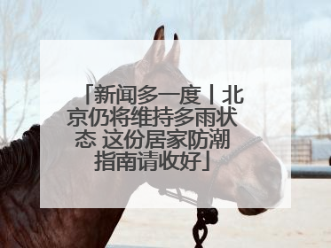 新闻多一度丨北京仍将维持多雨状态 这份居家防潮指南请收好