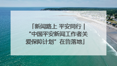 新闻路上 平安同行｜“中国平安新闻工作者关爱保障计划”在鲁落地