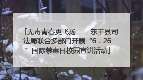 无毒青春更飞扬——东丰县司法局联合多部门开展“6．26”国际禁毒日校园宣讲活动