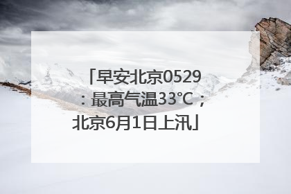 早安北京0529：最高气温33℃；北京6月1日上汛
